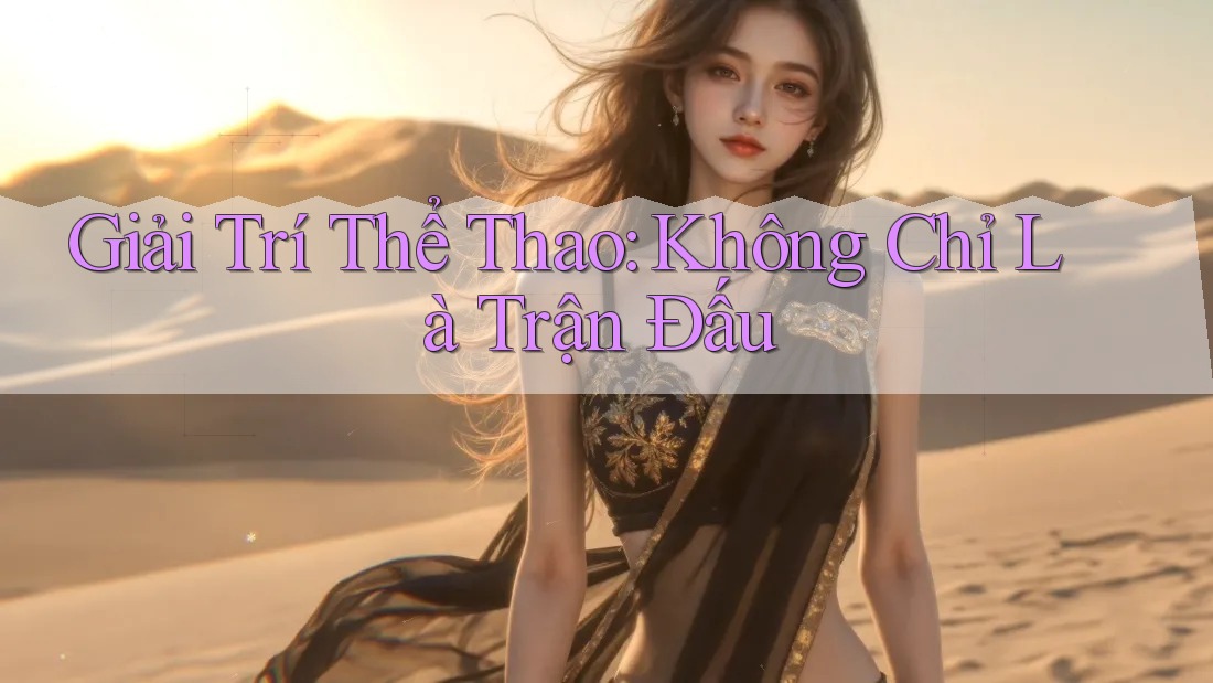 Giải Trí Thể Thao: Không Chỉ Là Trận Đấu Giải Trí Thể Thao: Không Chỉ Là Trận Đấu