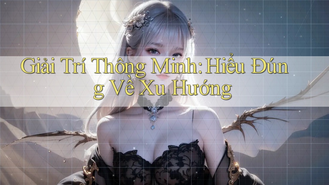 Giải Trí Thông Minh: Hiểu Đúng Về Xu Hướng Giải Trí Thông Minh: Hiểu Đúng Về Xu Hướng