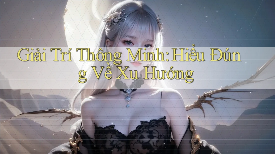 Giải Trí Thông Minh: Hiểu Đúng Về Xu Hướng Giải Trí Thông Minh: Hiểu Đúng Về Xu Hướng