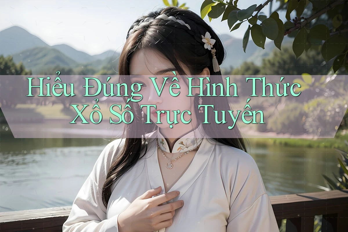 Hiểu Đúng Về Hình Thức Xổ Số Trực Tuyến Hiểu Đúng Về Hình Thức Xổ Số Trực Tuyến