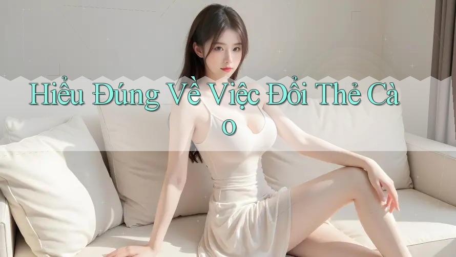 Hiểu Đúng Về Việc Đổi Thẻ Cào Hiểu Đúng Về Việc Đổi Thẻ Cào