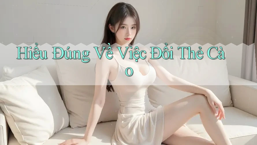 Hiểu Đúng Về Việc Đổi Thẻ Cào Hiểu Đúng Về Việc Đổi Thẻ Cào