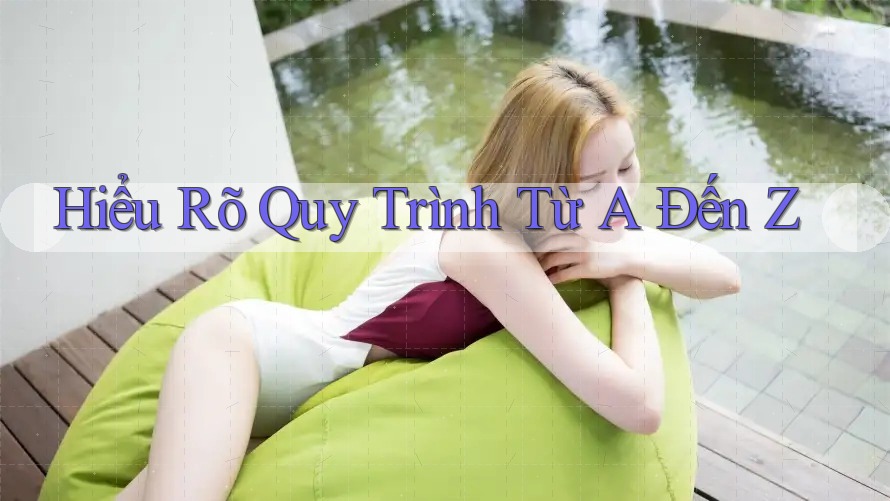 Hiểu Rõ Quy Trình Từ A Đến Z Hiểu Rõ Quy Trình Từ A Đến Z