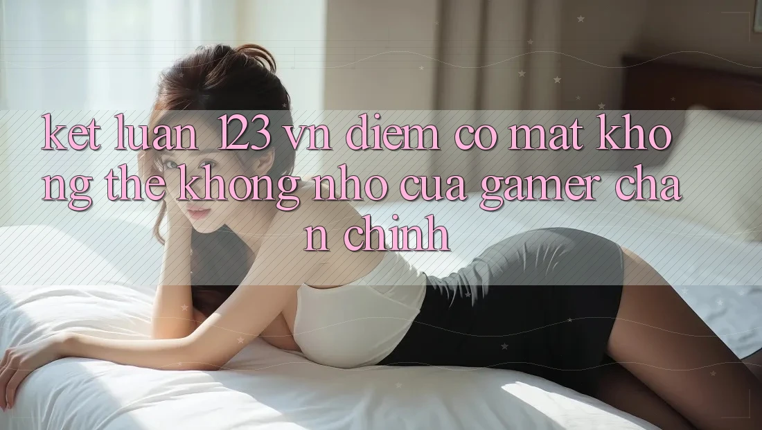 Kết Luận: 123 vn - Điểm Có mặt Không Thể Không nhớ Của Gamer Chân Chính
