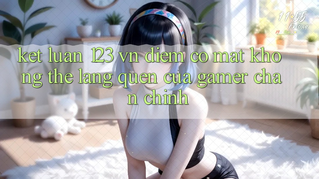 Kết Luận: 123 vn - Điểm Có mặt Không Thể Lãng quên Của Gamer Chân Chính Kết Luận: 123 vn - Điểm Có mặt Không Thể Lãng quên Của Gamer Chân Chính