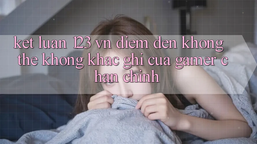 Kết Luận: 123 vn - Điểm Đến Không Thể Không khắc ghi Của Gamer Chân Chính Kết Luận: 123 vn - Điểm Đến Không Thể Không khắc ghi Của Gamer Chân Chính
