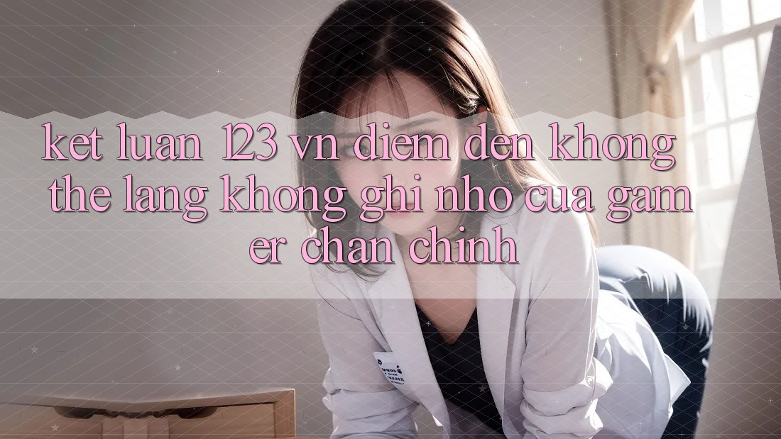 Kết Luận: 123 vn - Điểm Đến Không Thể Lãng không ghi nhớ Của Gamer Chân Chính Kết Luận: 123 vn - Điểm Đến Không Thể Lãng không ghi nhớ Của Gamer Chân Chính