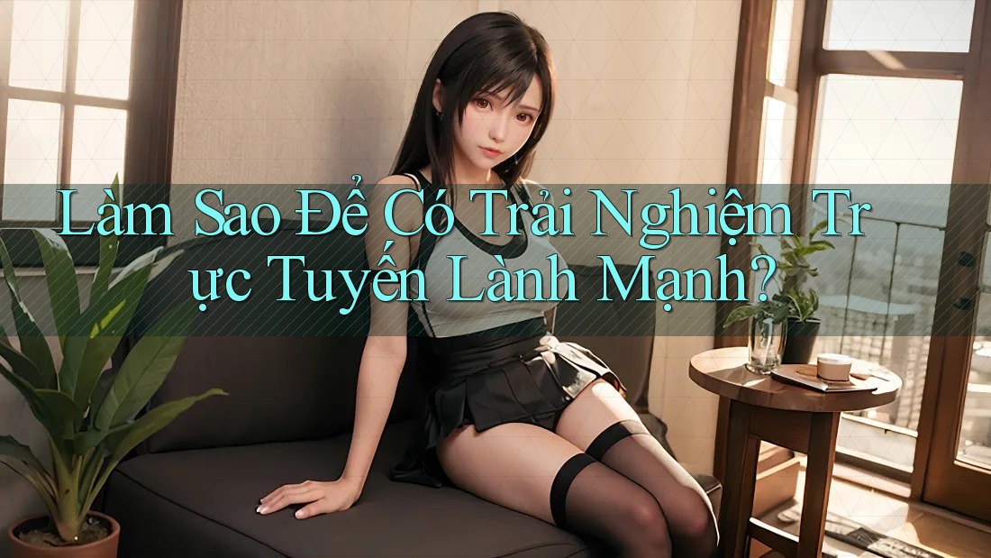 Làm Sao Để Có Trải Nghiệm Trực Tuyến Lành Mạnh? Làm Sao Để Có Trải Nghiệm Trực Tuyến Lành Mạnh?