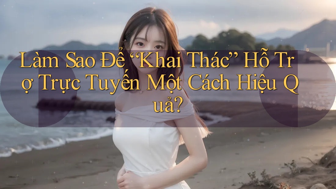 Làm Sao Để “Khai Thác” Hỗ Trợ Trực Tuyến Một Cách Hiệu Quả? Làm Sao Để “Khai Thác” Hỗ Trợ Trực Tuyến Một Cách Hiệu Quả?
