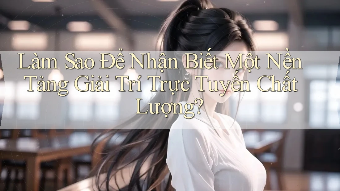 Làm Sao Để Nhận Biết Một Nền Tảng Giải Trí Trực Tuyến Chất Lượng? Làm Sao Để Nhận Biết Một Nền Tảng Giải Trí Trực Tuyến Chất Lượng?