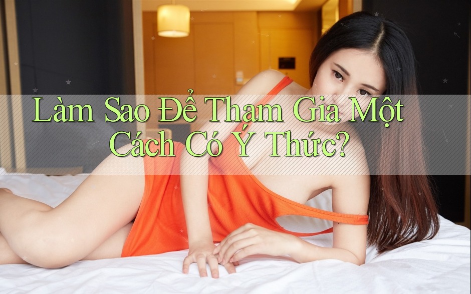 Làm Sao Để Tham Gia Một Cách Có Ý Thức? Làm Sao Để Tham Gia Một Cách Có Ý Thức?