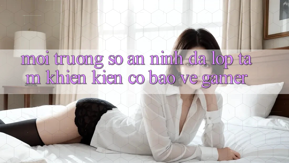 Môi trường số An ninh Đa Lớp - Tấm Khiên Kiên Cố Bảo Vệ Gamer Môi trường số An ninh Đa Lớp - Tấm Khiên Kiên Cố Bảo Vệ Gamer