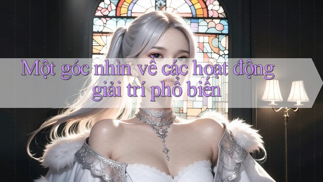 Một góc nhìn về các hoạt động giải trí phổ biến