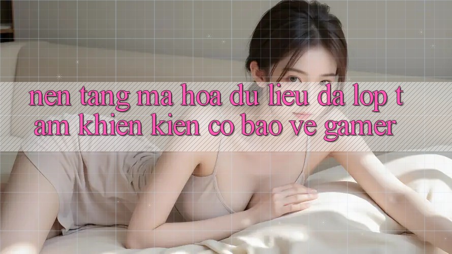 Nền tảng Mã hóa dữ liệu Đa Lớp - Tấm Khiên Kiên Cố Bảo Vệ Gamer Nền tảng Mã hóa dữ liệu Đa Lớp - Tấm Khiên Kiên Cố Bảo Vệ Gamer