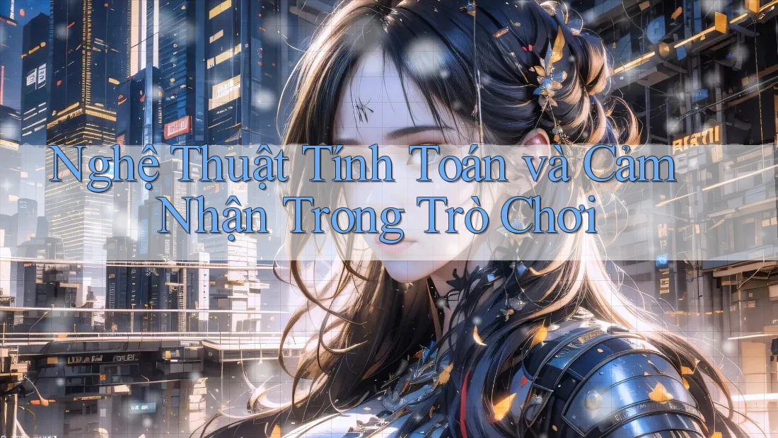 Nghệ Thuật Tính Toán và Cảm Nhận Trong Trò Chơi Nghệ Thuật Tính Toán và Cảm Nhận Trong Trò Chơi