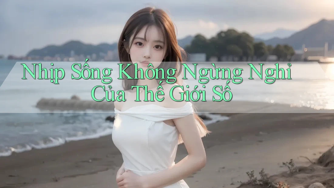 Nhịp Sống Không Ngừng Nghỉ Của Thế Giới Số Nhịp Sống Không Ngừng Nghỉ Của Thế Giới Số