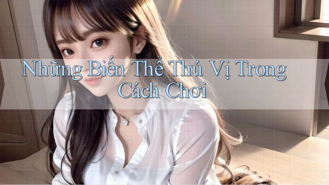 Những Biến Thể Thú Vị Trong Cách Chơi Những Biến Thể Thú Vị Trong Cách Chơi