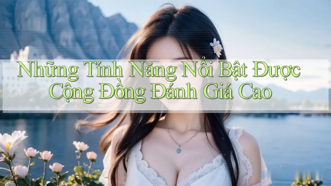Những Tính Năng Nổi Bật Được Cộng Đồng Đánh Giá Cao
