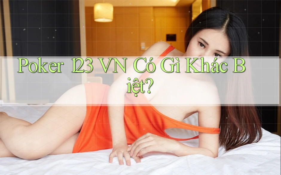 Poker 123 VN Có Gì Khác Biệt? Poker 123 VN Có Gì Khác Biệt?