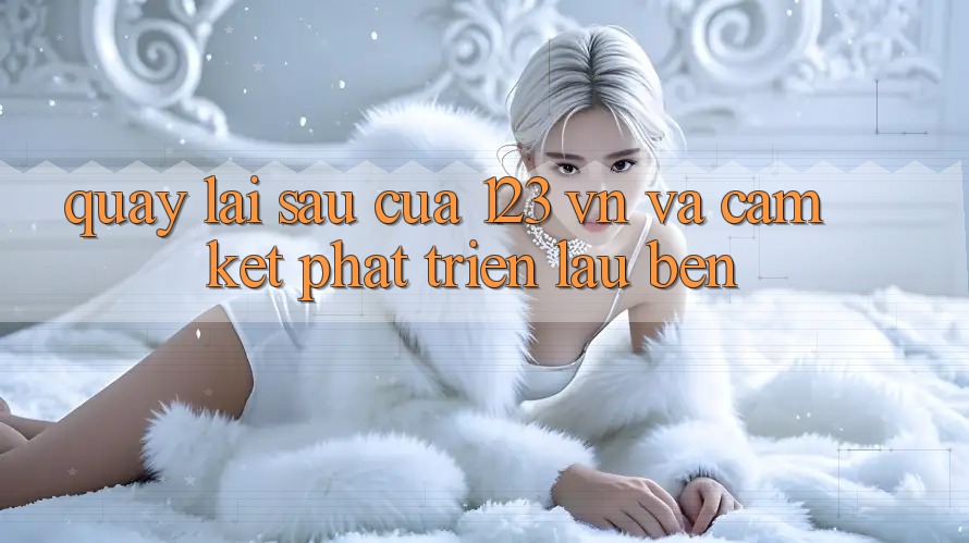 Quay lại sau Của 123 vn Và Cam Kết Phát Triển Lâu bền Quay lại sau Của 123 vn Và Cam Kết Phát Triển Lâu bền