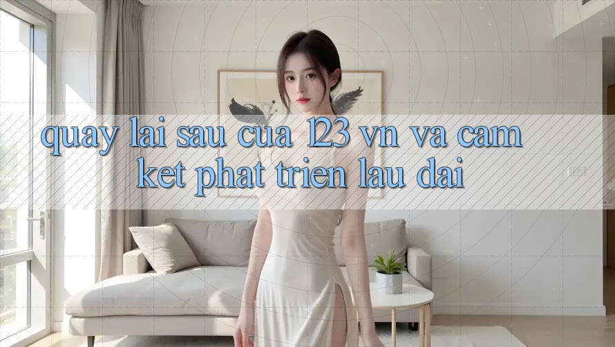 Quay lại sau Của 123 vn Và Cam Kết Phát Triển Lâu dài