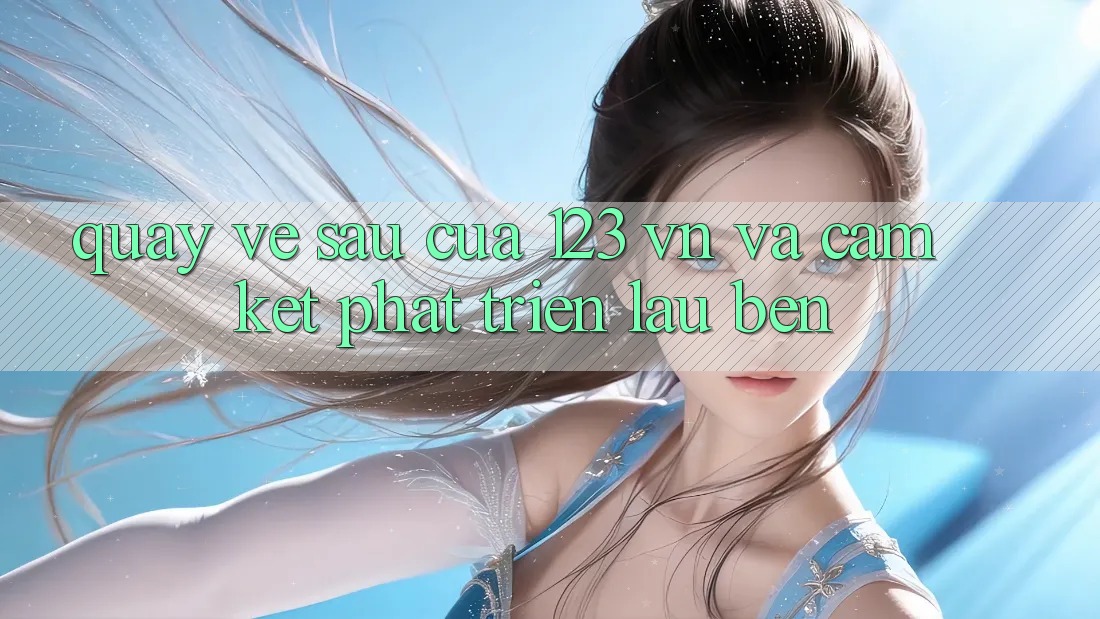 Quay về sau Của 123 vn Và Cam Kết Phát Triển Lâu bền Quay về sau Của 123 vn Và Cam Kết Phát Triển Lâu bền