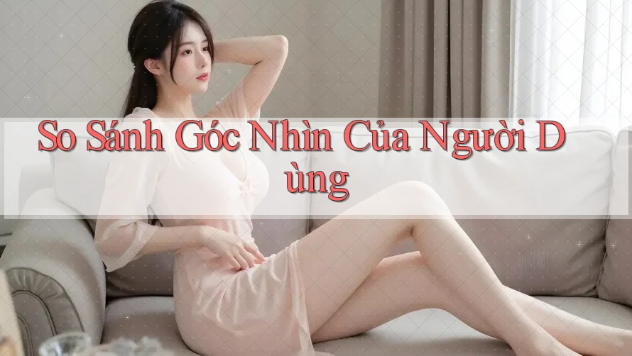 So Sánh Góc Nhìn Của Người Dùng So Sánh Góc Nhìn Của Người Dùng