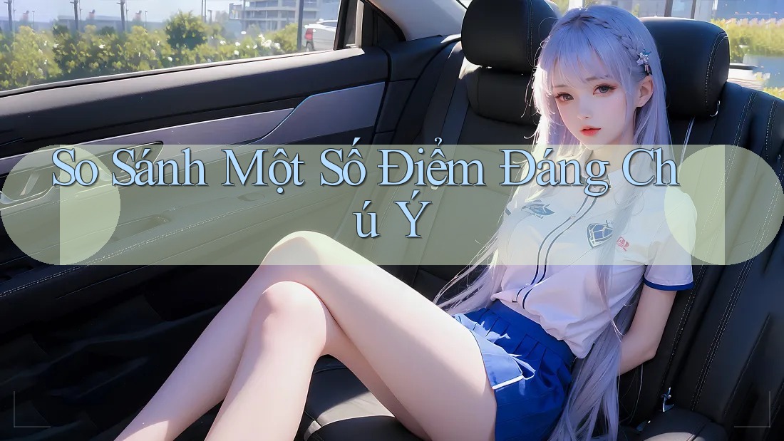 So Sánh Một Số Điểm Đáng Chú Ý So Sánh Một Số Điểm Đáng Chú Ý