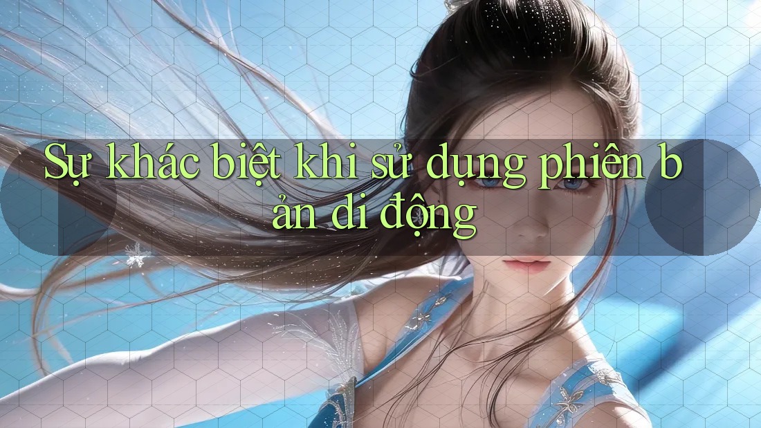 Sự khác biệt khi sử dụng phiên bản di động