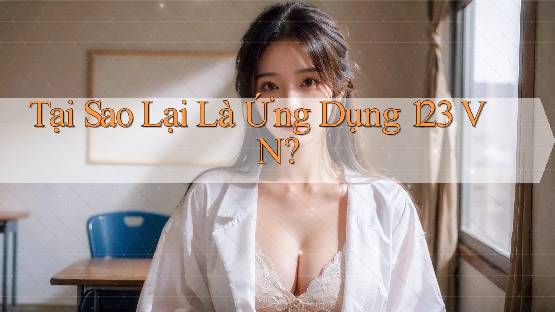 Tại Sao Lại Là Ứng Dụng 123 VN?