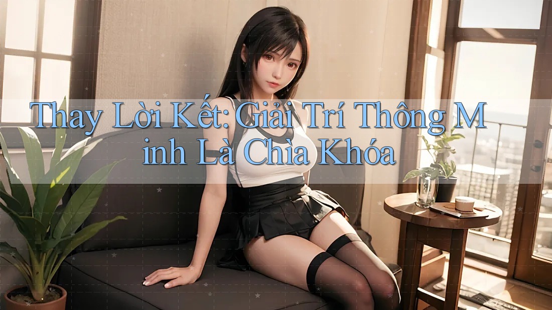 Thay Lời Kết: Giải Trí Thông Minh Là Chìa Khóa