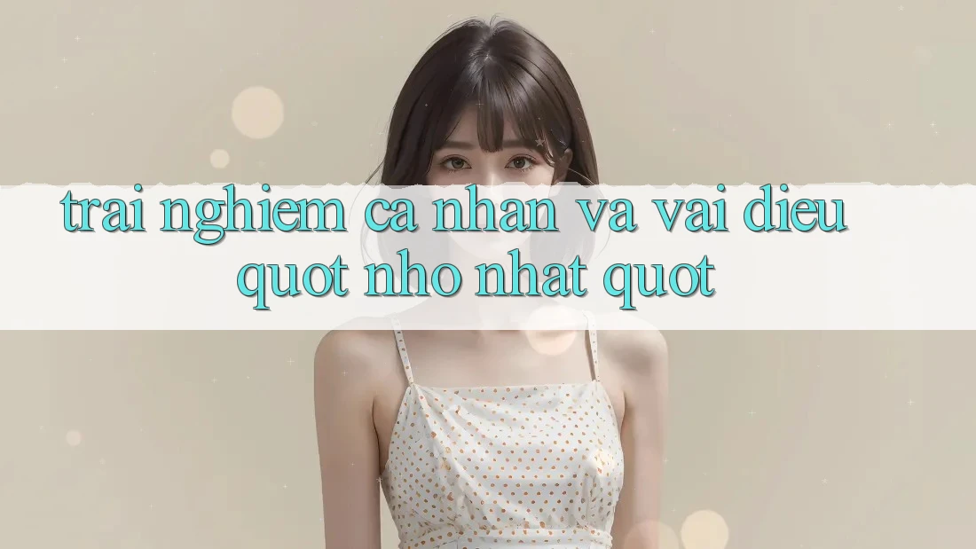 Trải Nghiệm Cá Nhân Và Vài Điều " Nhỏ Nhặt" Trải Nghiệm Cá Nhân Và Vài Điều " Nhỏ Nhặt"