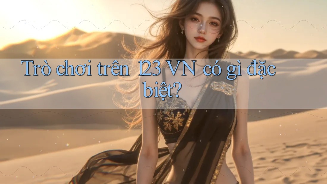 Trò chơi trên 123 VN có gì đặc biệt? Trò chơi trên 123 VN có gì đặc biệt?