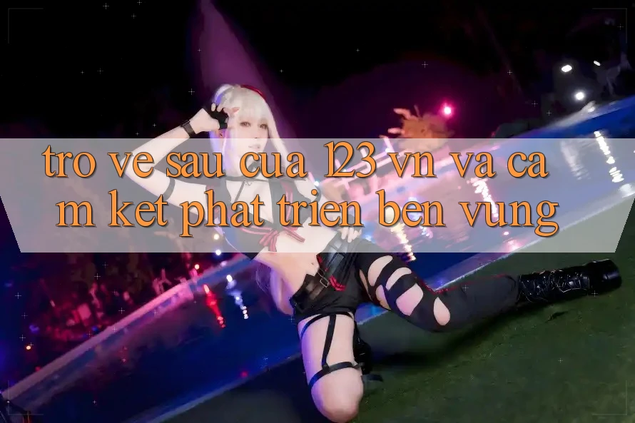 Trở về sau Của 123 vn Và Cam Kết Phát Triển Bền Vững Trở về sau Của 123 vn Và Cam Kết Phát Triển Bền Vững