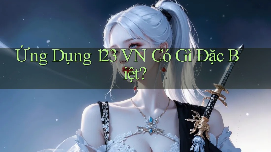Ứng Dụng 123 VN Có Gì Đặc Biệt? Ứng Dụng 123 VN Có Gì Đặc Biệt?