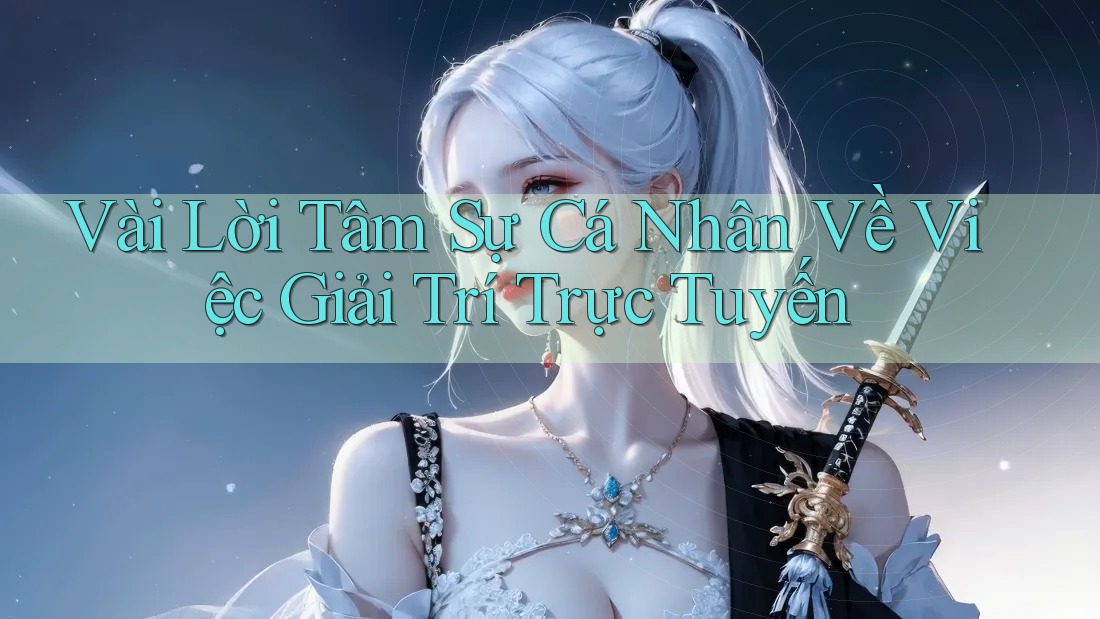 Vài Lời Tâm Sự Cá Nhân Về Việc Giải Trí Trực Tuyến Vài Lời Tâm Sự Cá Nhân Về Việc Giải Trí Trực Tuyến