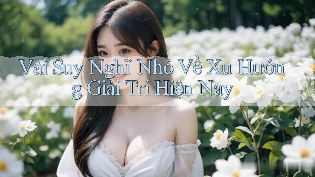 Vài Suy Nghĩ Nhỏ Về Xu Hướng Giải Trí Hiện Nay Vài Suy Nghĩ Nhỏ Về Xu Hướng Giải Trí Hiện Nay