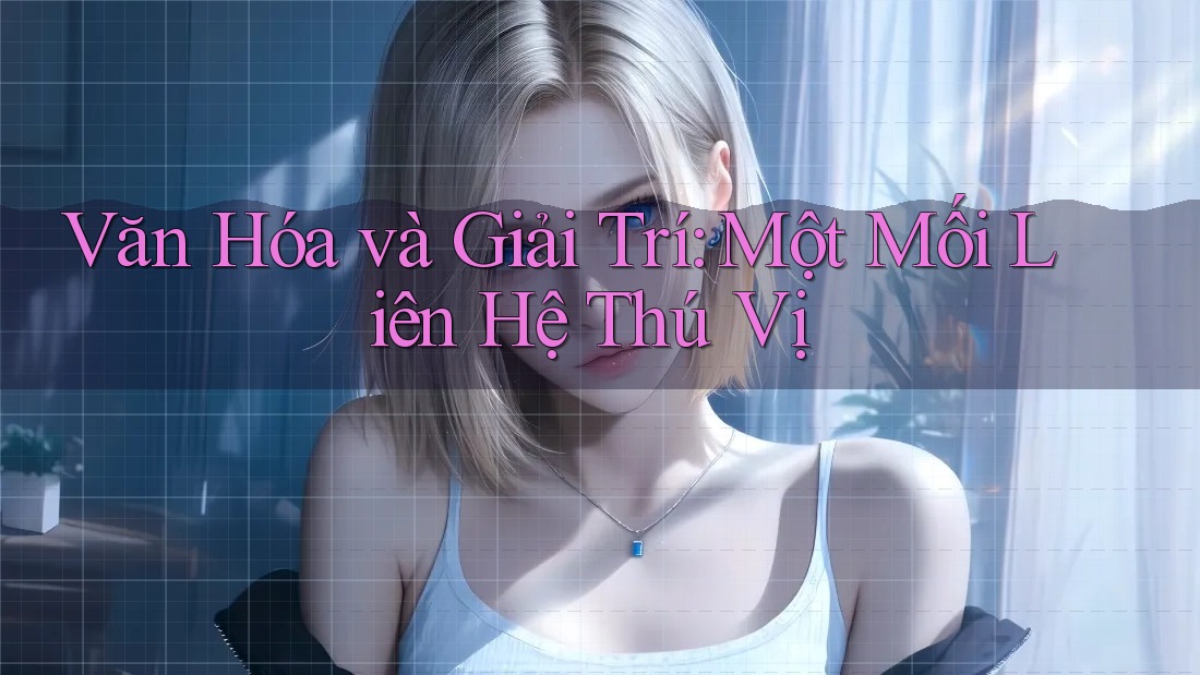 Văn Hóa và Giải Trí: Một Mối Liên Hệ Thú Vị Văn Hóa và Giải Trí: Một Mối Liên Hệ Thú Vị