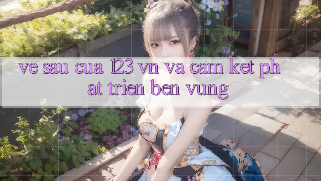 Về sau Của 123 vn Và Cam Kết Phát Triển Bền vững