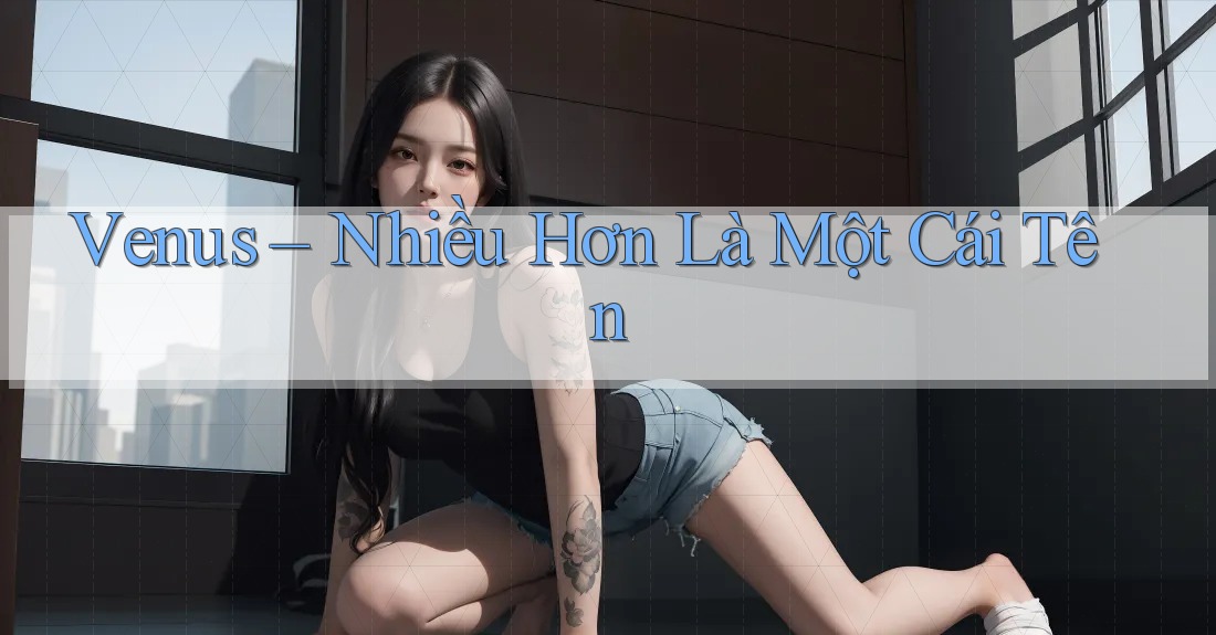 Venus – Nhiều Hơn Là Một Cái Tên Venus – Nhiều Hơn Là Một Cái Tên