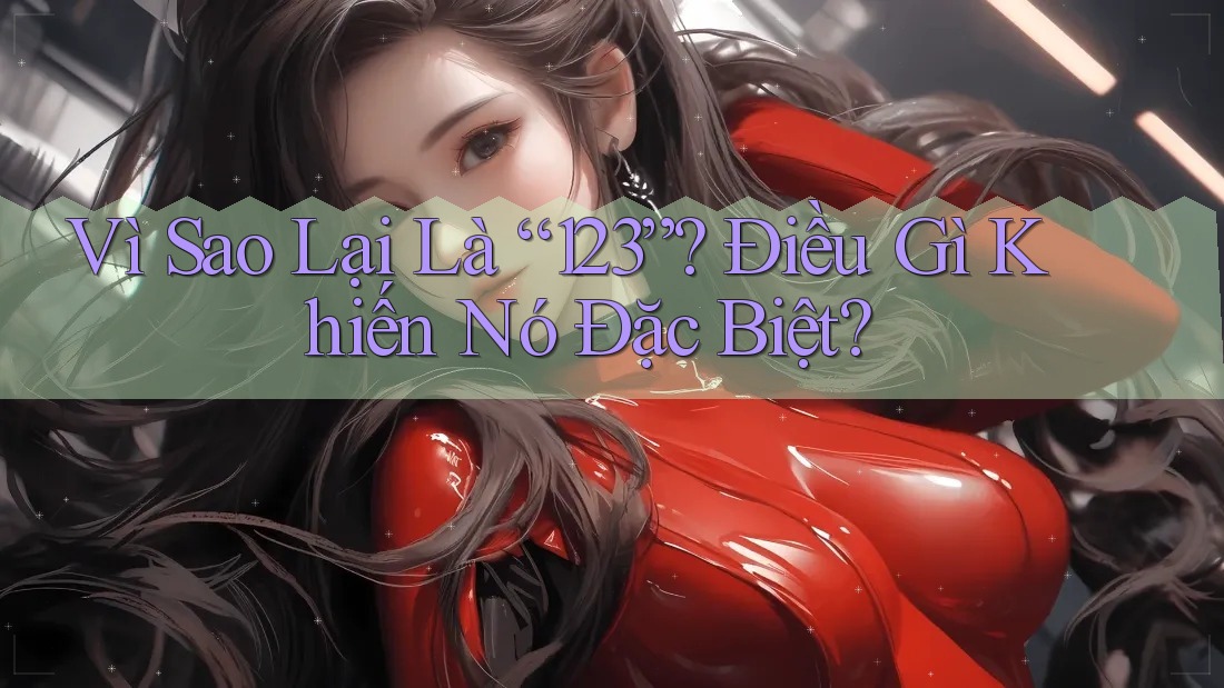 Vì Sao Lại Là “123”? Điều Gì Khiến Nó Đặc Biệt? Vì Sao Lại Là “123”? Điều Gì Khiến Nó Đặc Biệt?