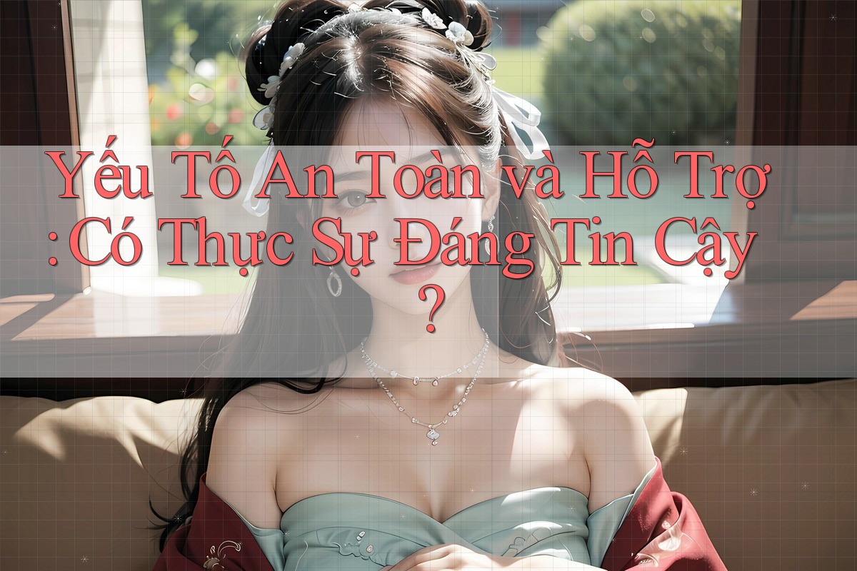 Yếu Tố An Toàn và Hỗ Trợ: Có Thực Sự Đáng Tin Cậy? Yếu Tố An Toàn và Hỗ Trợ: Có Thực Sự Đáng Tin Cậy?